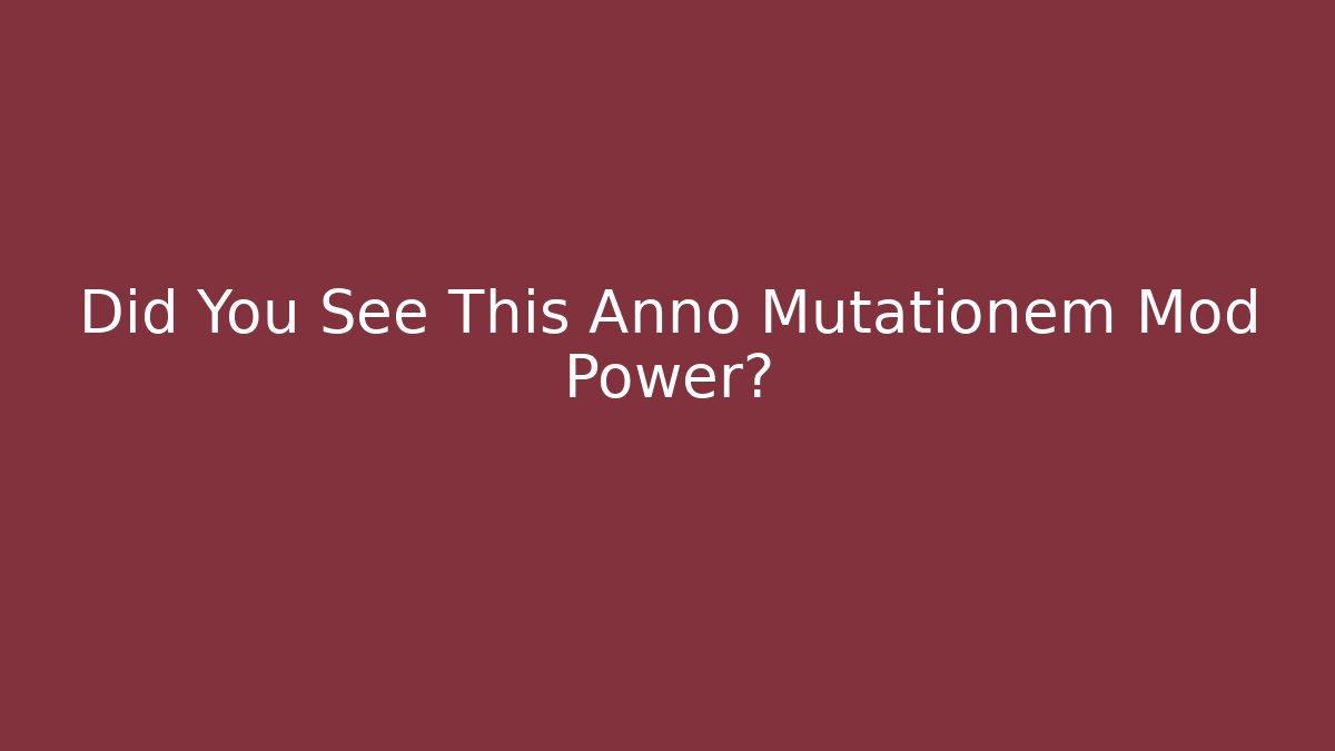 Did You See This Anno Mutationem Mod Power?