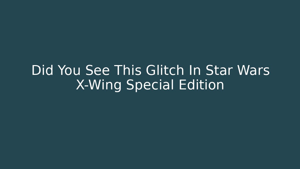 Did You See This Glitch In Star Wars X-Wing Special Edition