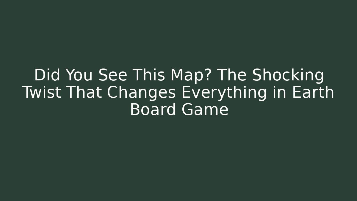 Did You See This Map? The Shocking Twist That Changes Everything in Earth Board Game