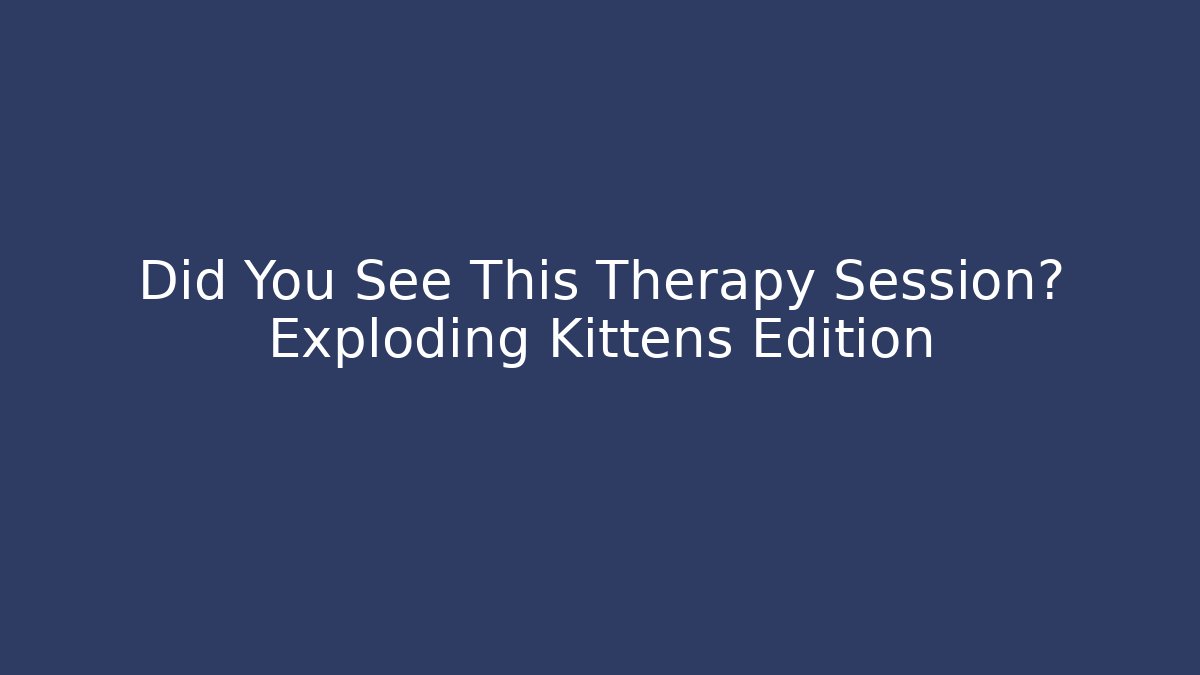 Did You See This Therapy Session? Exploding Kittens Edition