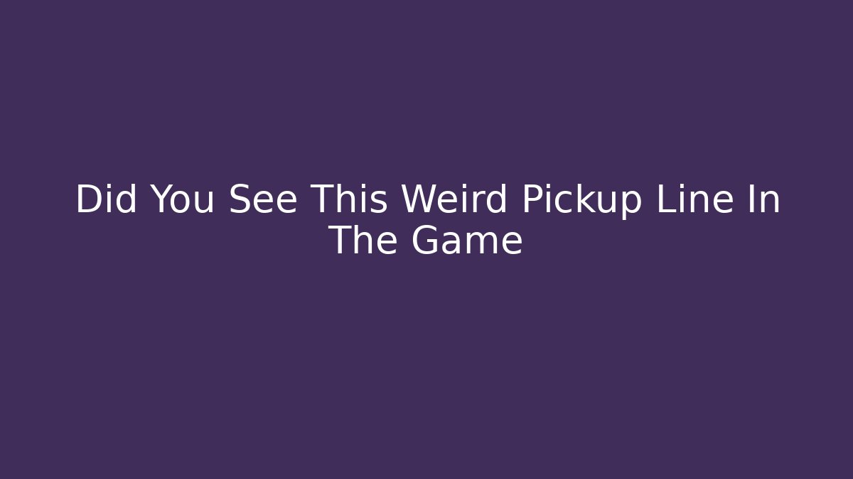 Did You See This Weird Pickup Line In The Game