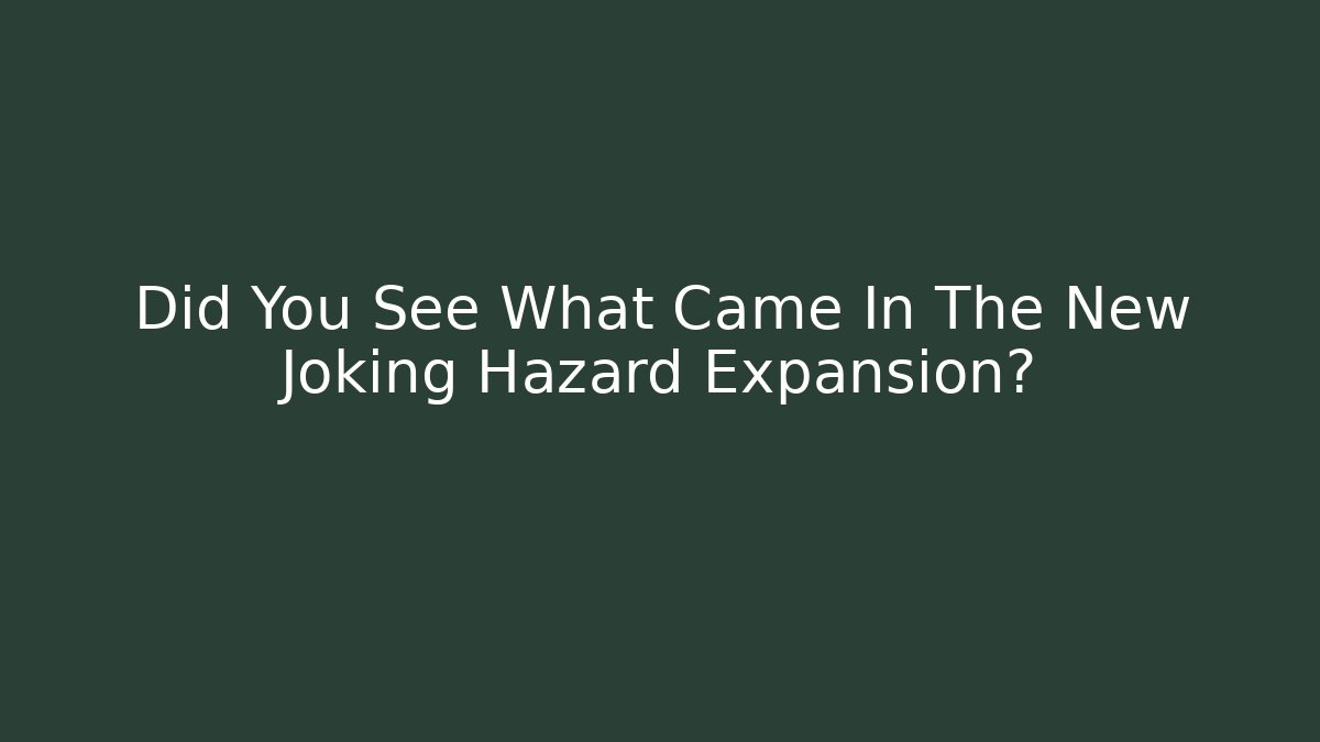 Did You See What Came In The New Joking Hazard Expansion?
