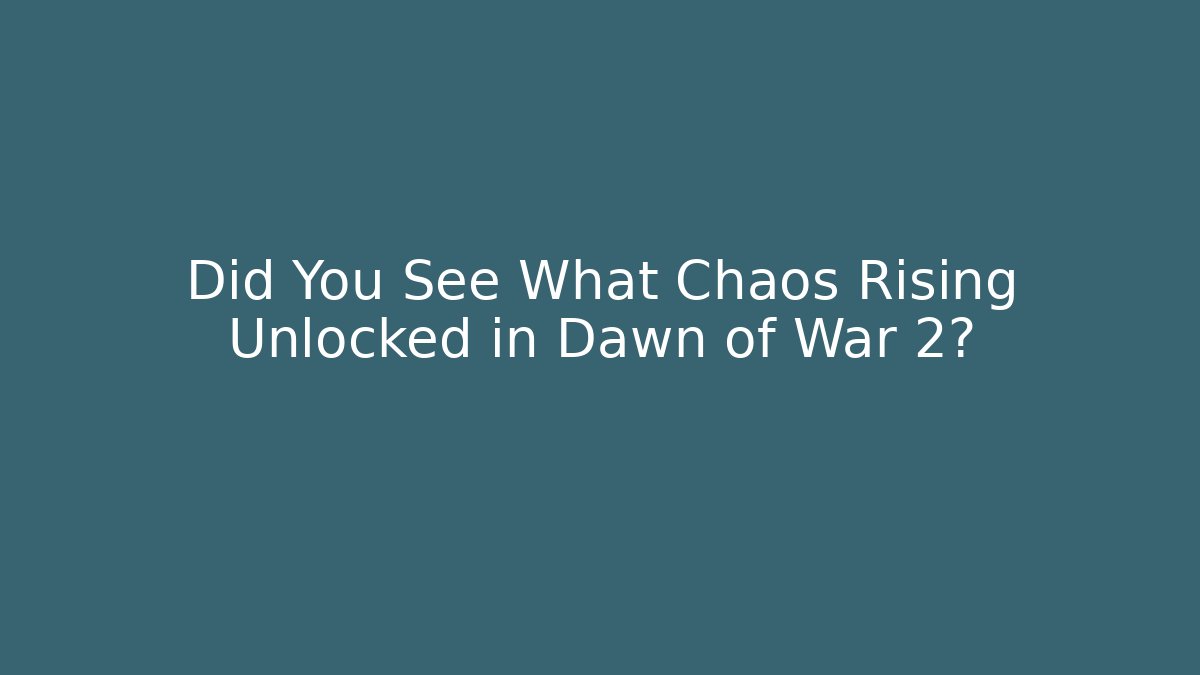 Did You See What Chaos Rising Unlocked in Dawn of War 2?