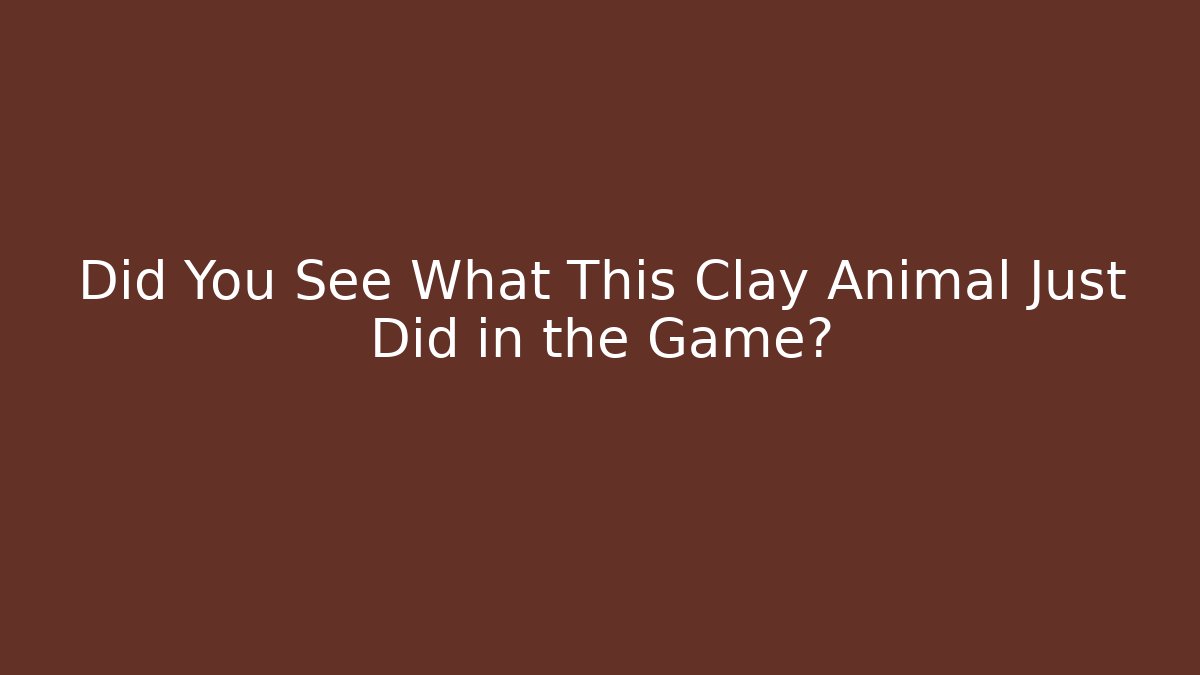Did You See What This Clay Animal Just Did in the Game?