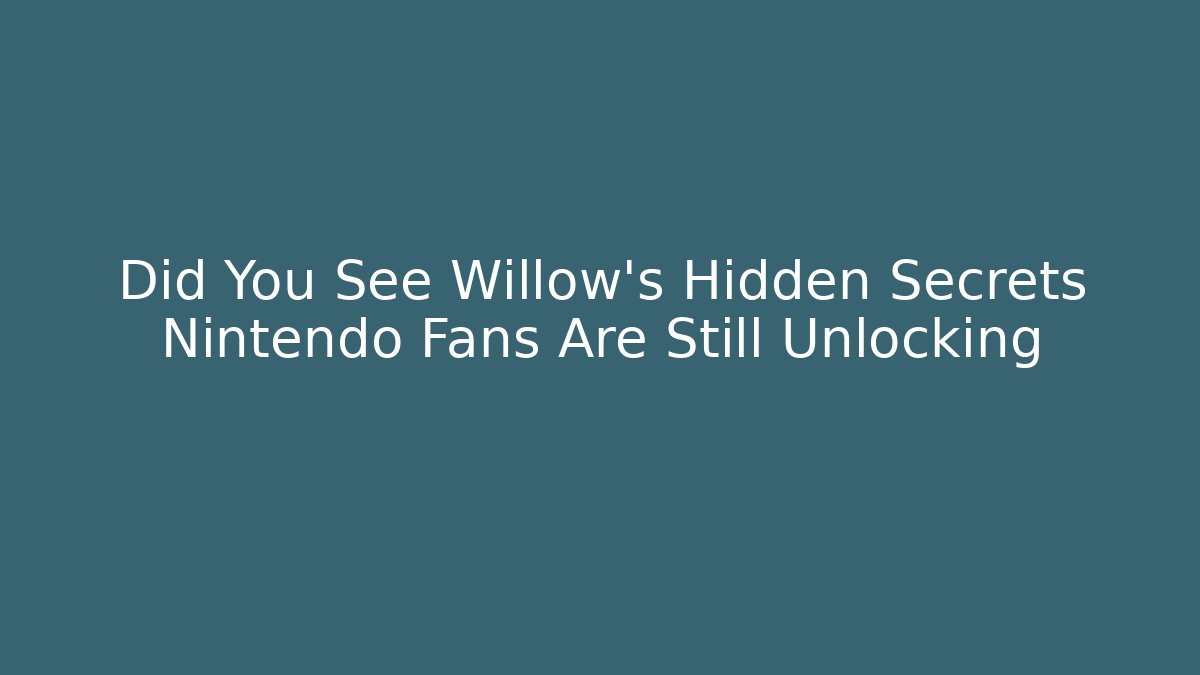 Did You See Willow’s Hidden Secrets Nintendo Fans Are Still Unlocking