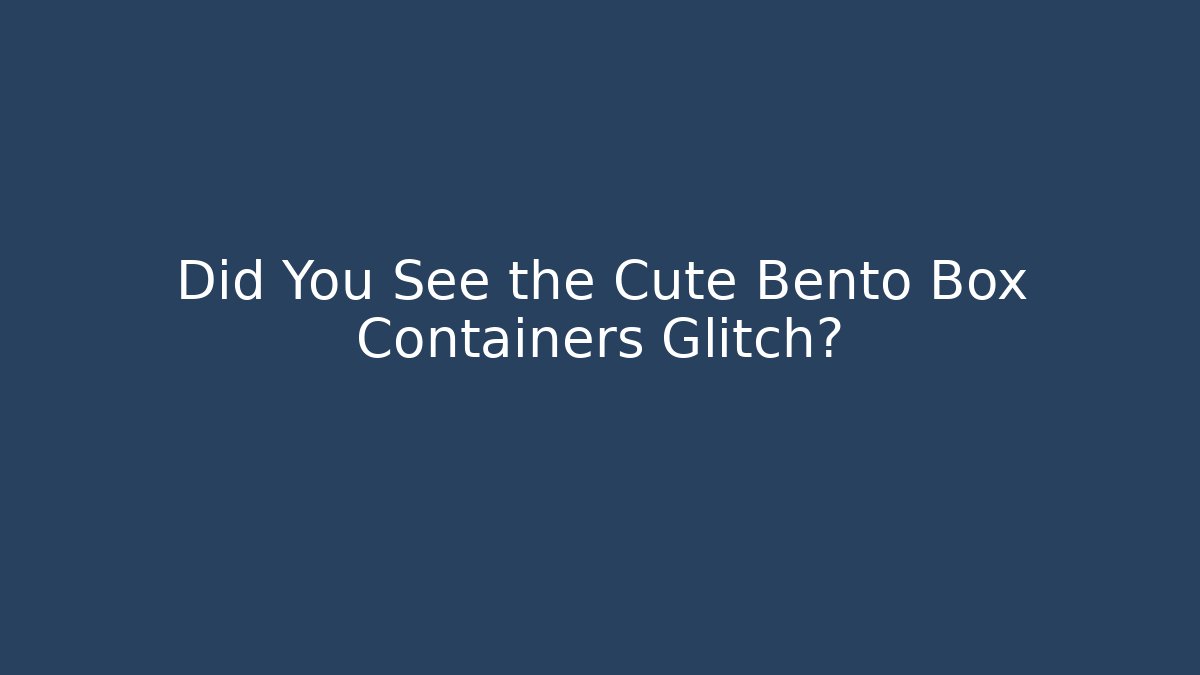 Did You See the Cute Bento Box Containers Glitch?