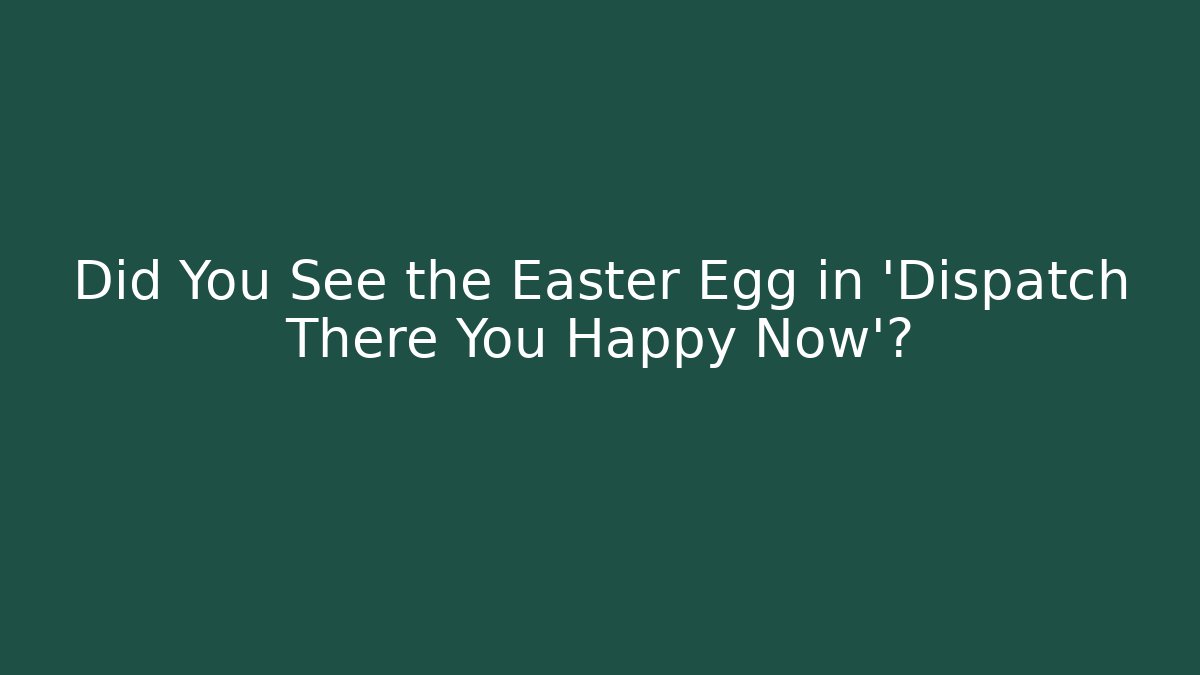 Did You See the Easter Egg in 'Dispatch There You Happy Now'?