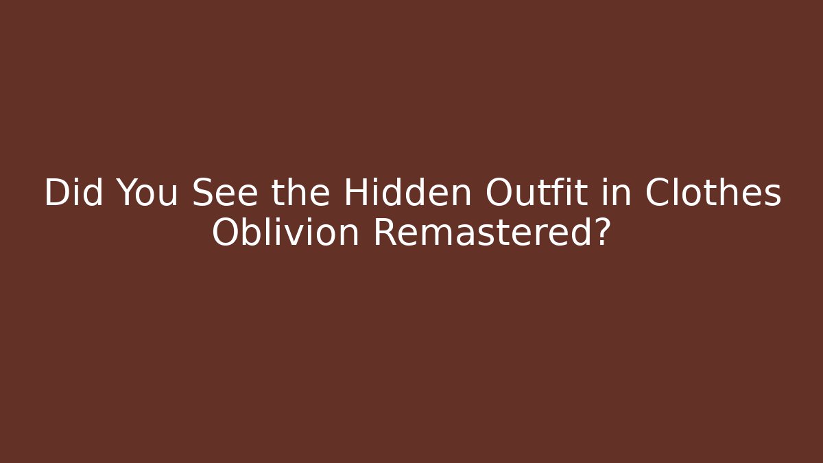 Did You See the Hidden Outfit in Clothes Oblivion Remastered?