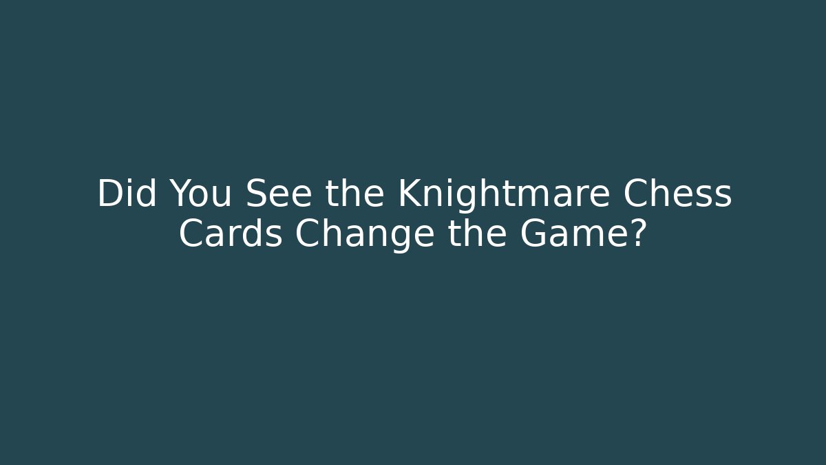 Did You See the Knightmare Chess Cards Change the Game?