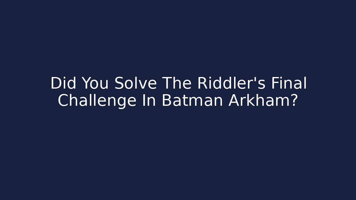Did You Solve The Riddler's Final Challenge In Batman Arkham?