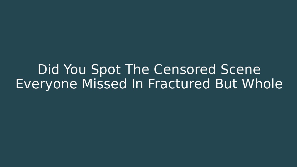Did You Spot The Censored Scene Everyone Missed In Fractured But Whole