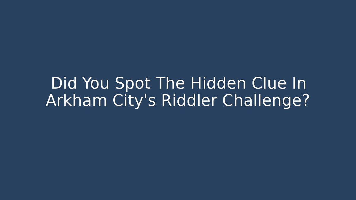 Did You Spot The Hidden Clue In Arkham City's Riddler Challenge?