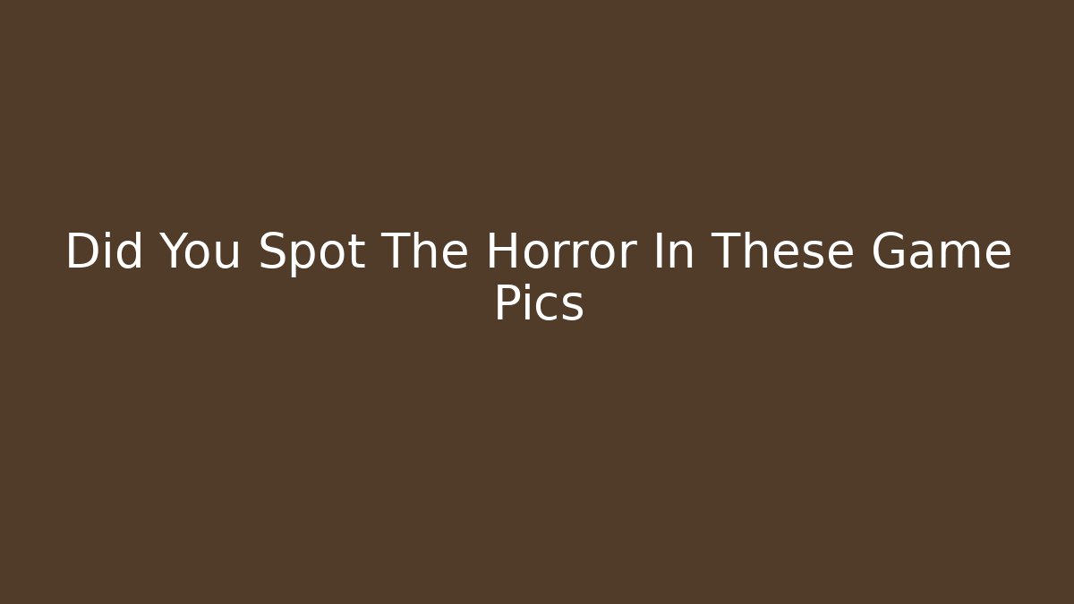Did You Spot The Horror In These Game Pics