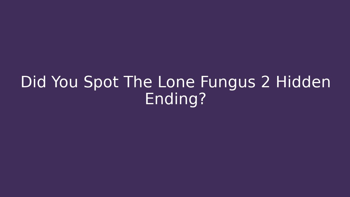 Did You Spot The Lone Fungus 2 Hidden Ending?
