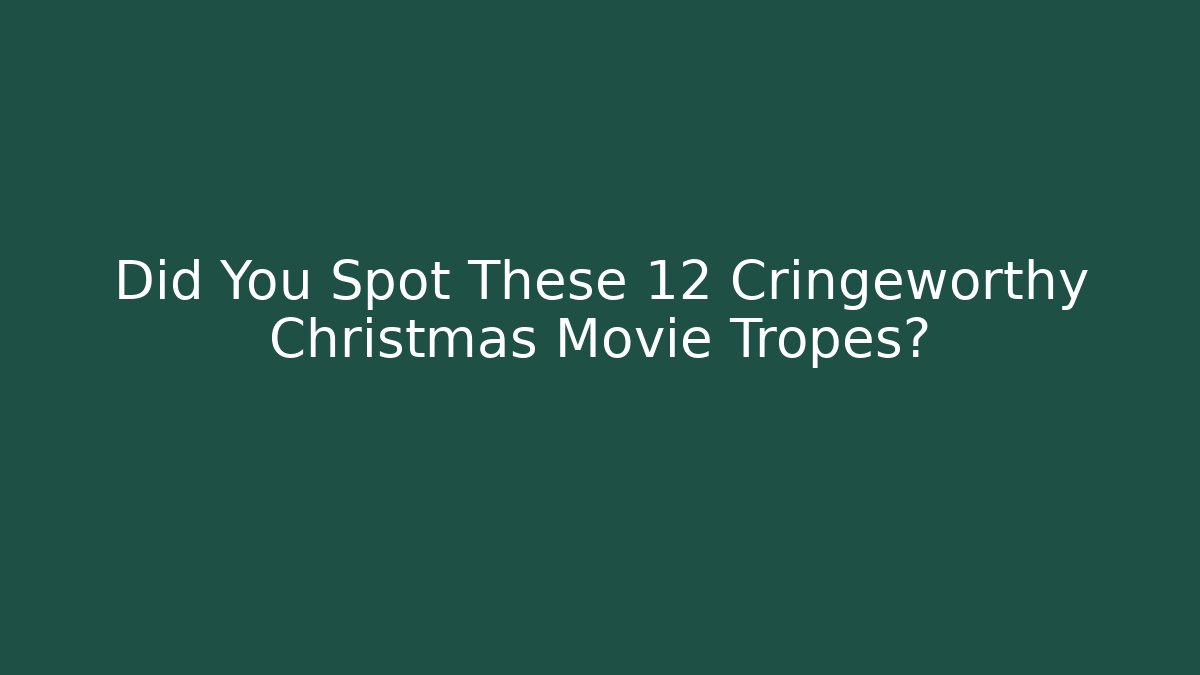 Did You Spot These 12 Cringeworthy Christmas Movie Tropes?