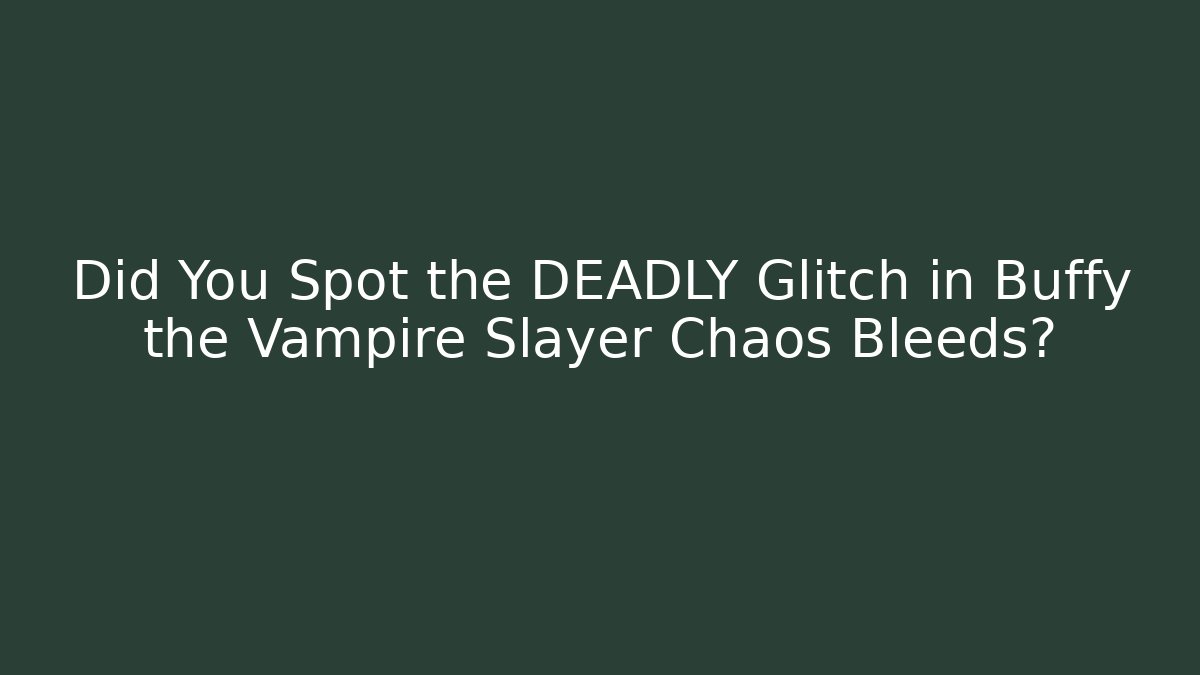 Did You Spot the DEADLY Glitch in Buffy the Vampire Slayer Chaos Bleeds?