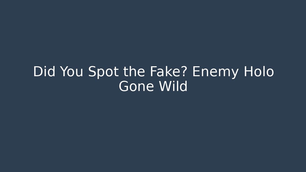 Did You Spot the Fake? Enemy Holo Gone Wild