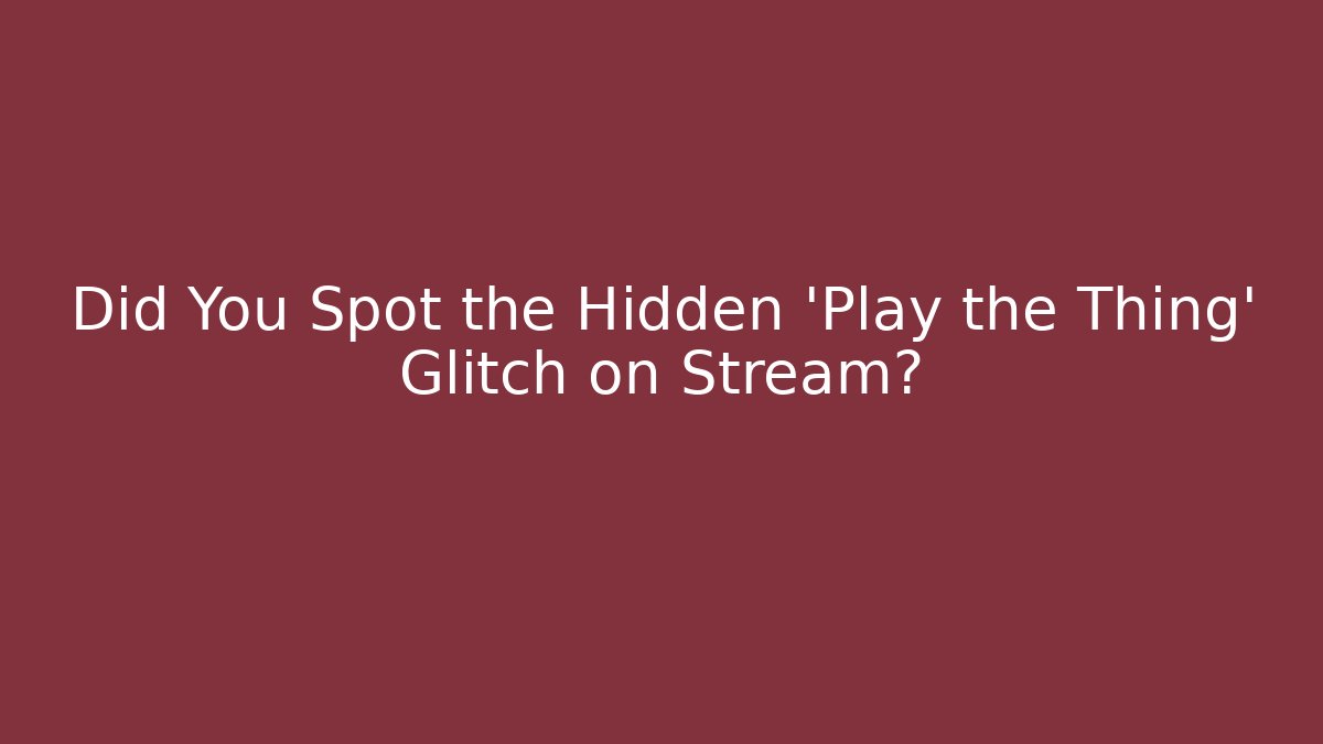 Did You Spot the Hidden 'Play the Thing' Glitch on Stream?