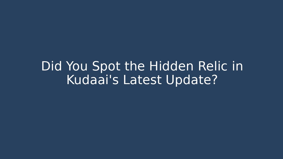Did You Spot the Hidden Relic in Kudaai's Latest Update?