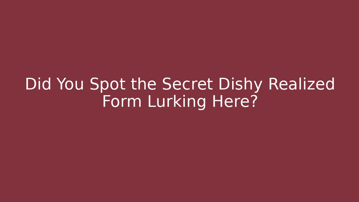 Did You Spot the Secret Dishy Realized Form Lurking Here?