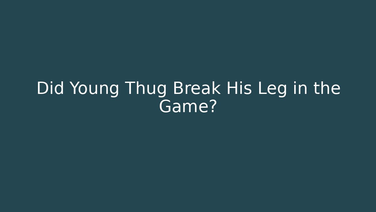 Did Young Thug Break His Leg in the Game?
