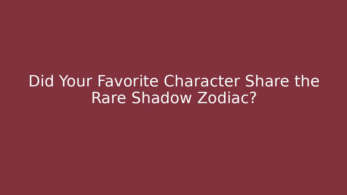 Did Your Favorite Character Share the Rare Shadow Zodiac?