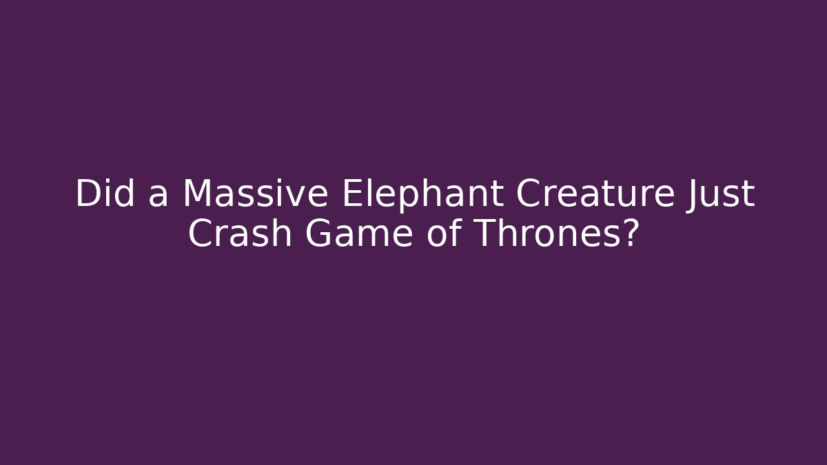 Did a Massive Elephant Creature Just Crash Game of Thrones?