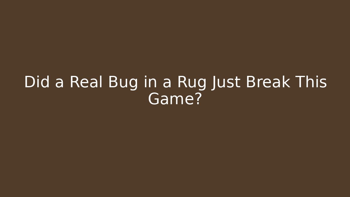Did a Real Bug in a Rug Just Break This Game?