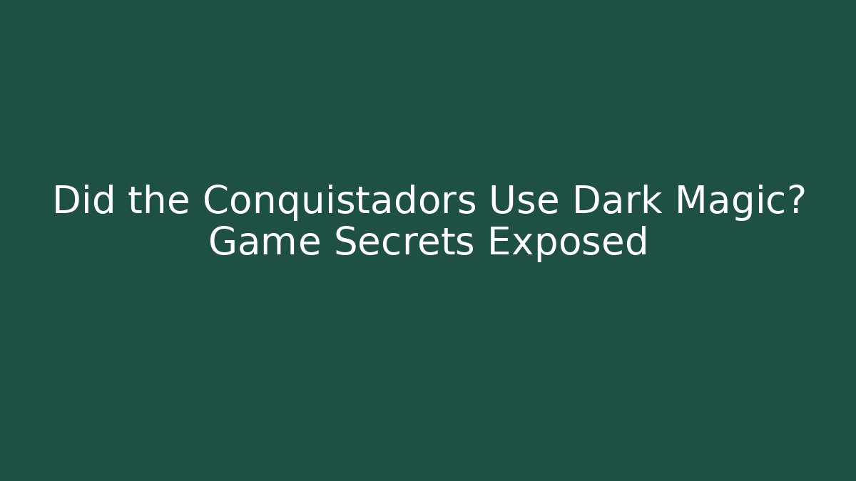 Did the Conquistadors Use Dark Magic? Game Secrets Exposed