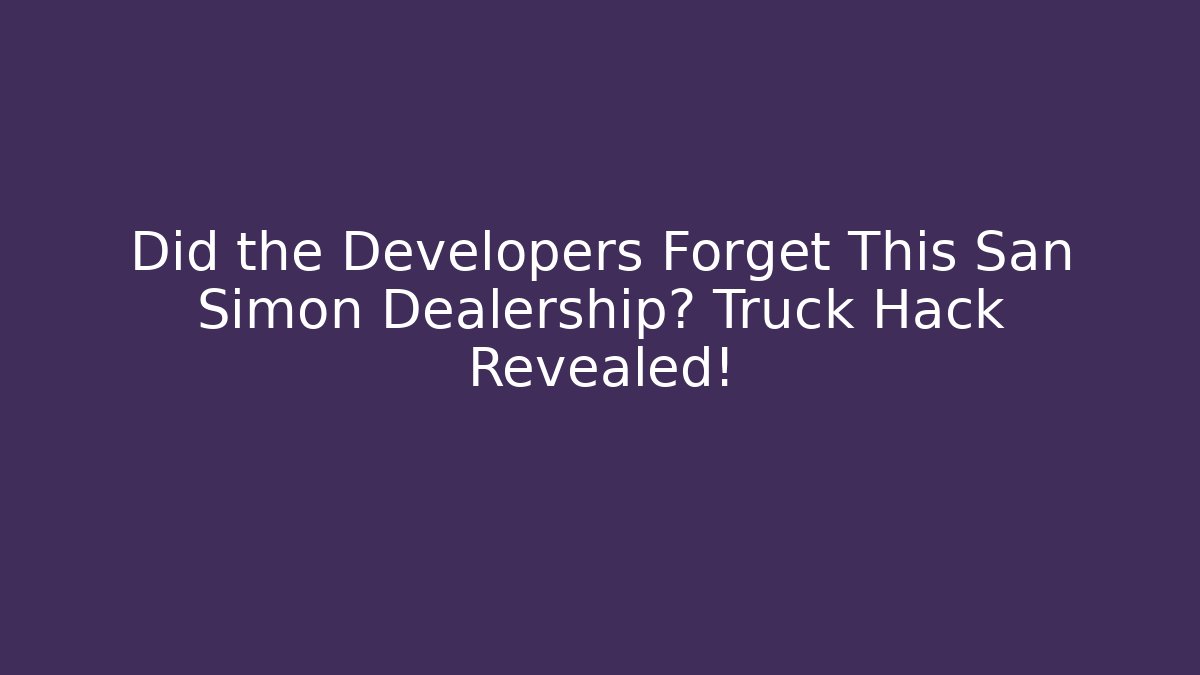 Did the Developers Forget This San Simon Dealership? Truck Hack Revealed!