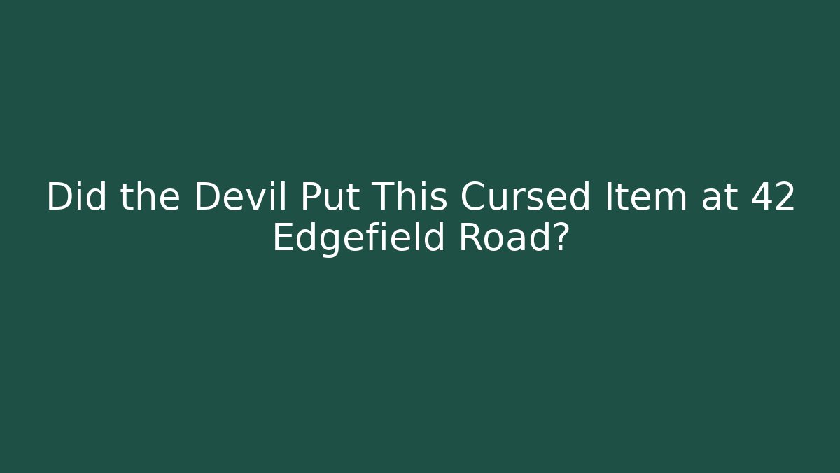 Did the Devil Put This Cursed Item at 42 Edgefield Road?