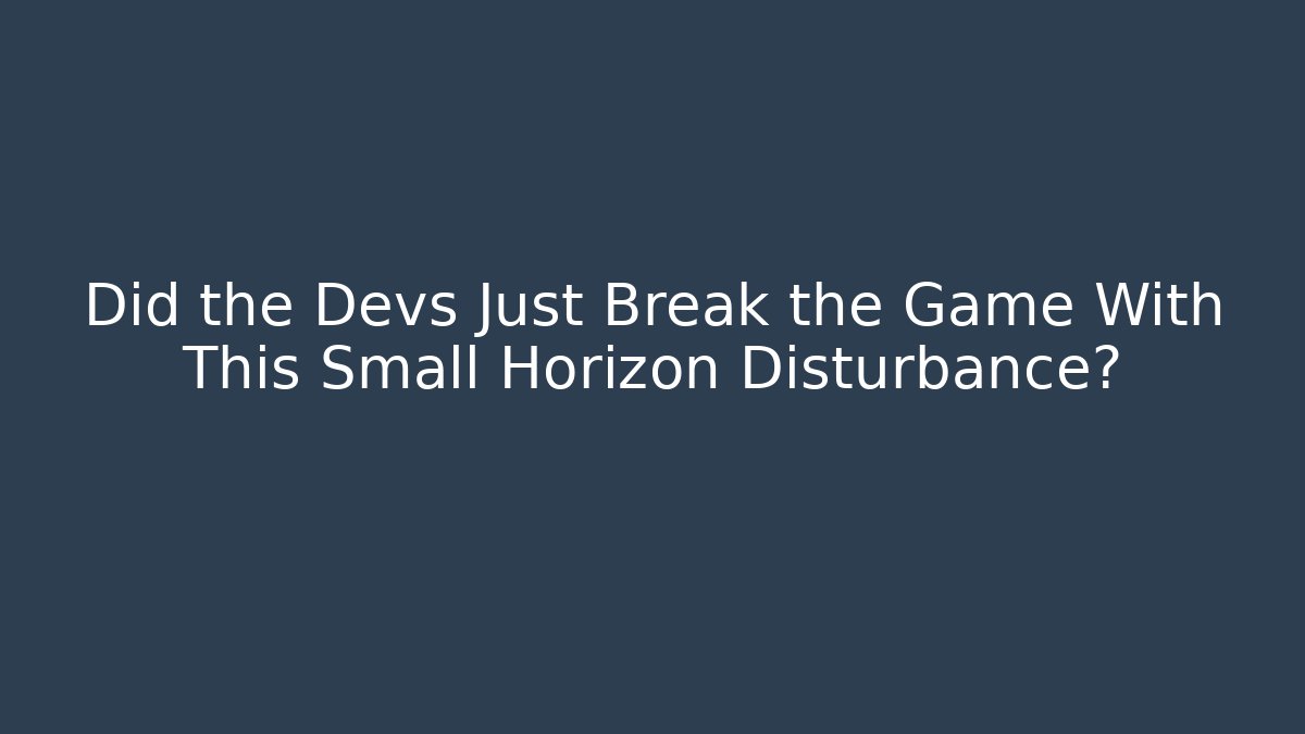 Did the Devs Just Break the Game With This Small Horizon Disturbance?
