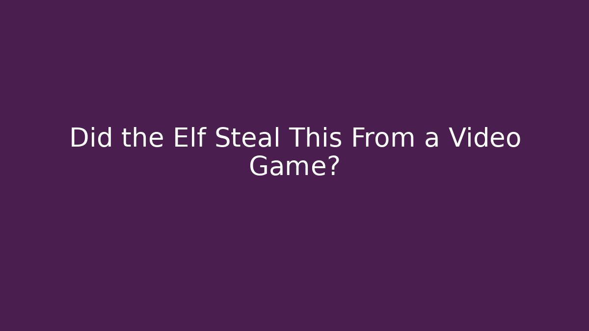 Did the Elf Steal This From a Video Game?