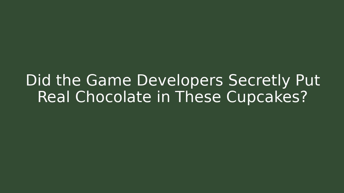 Did the Game Developers Secretly Put Real Chocolate in These Cupcakes?