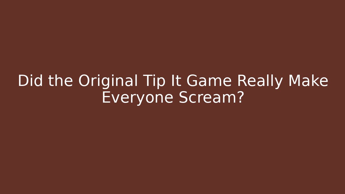 Did the Original Tip It Game Really Make Everyone Scream?