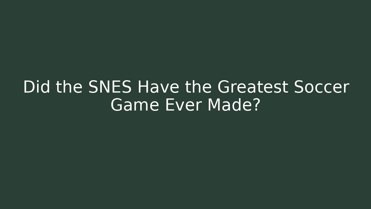 Did the SNES Have the Greatest Soccer Game Ever Made?