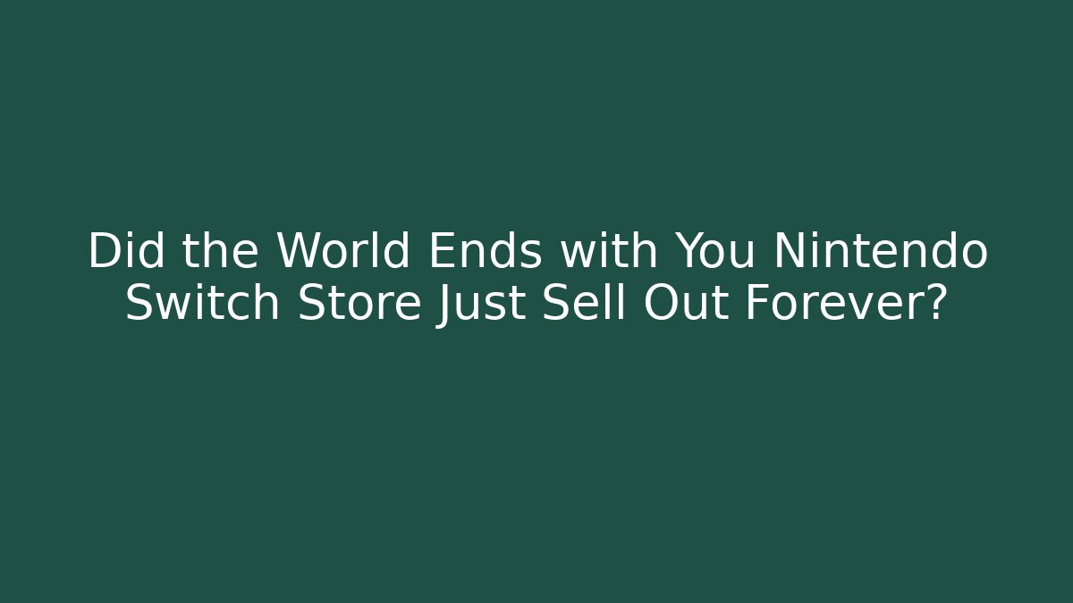 Did the World Ends with You Nintendo Switch Store Just Sell Out Forever?