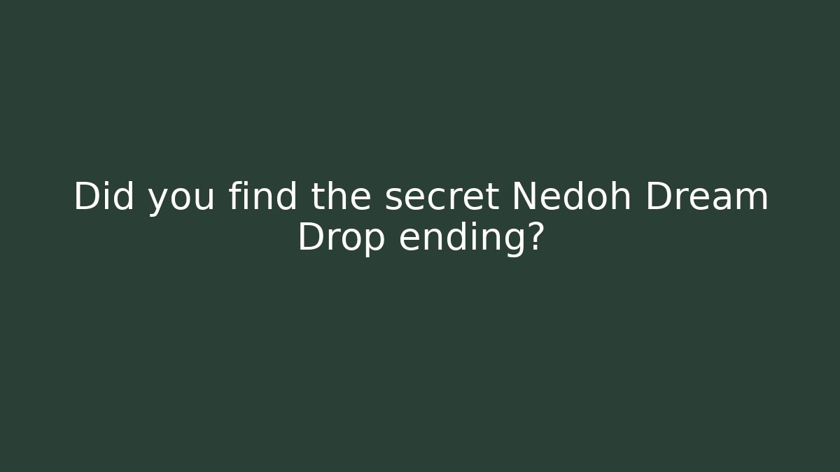 Did you find the secret Nedoh Dream Drop ending?