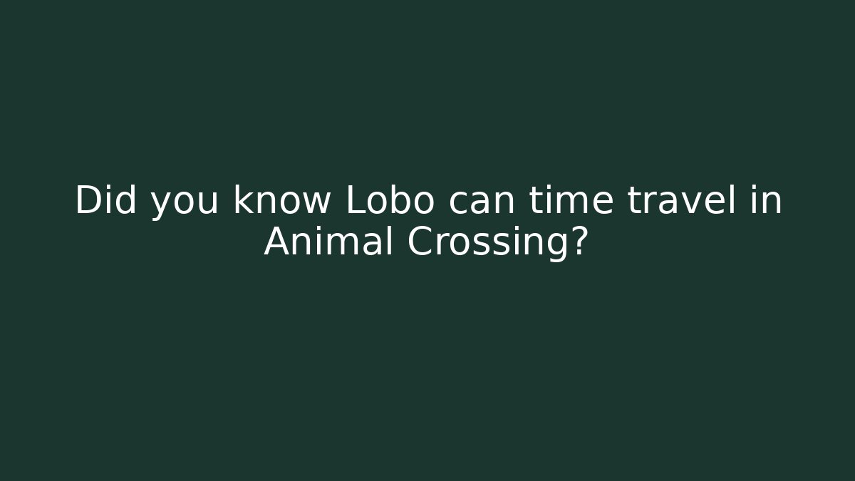 Did you know Lobo can time travel in Animal Crossing?