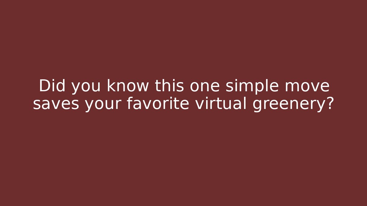 Did you know this one simple move saves your favorite virtual greenery?