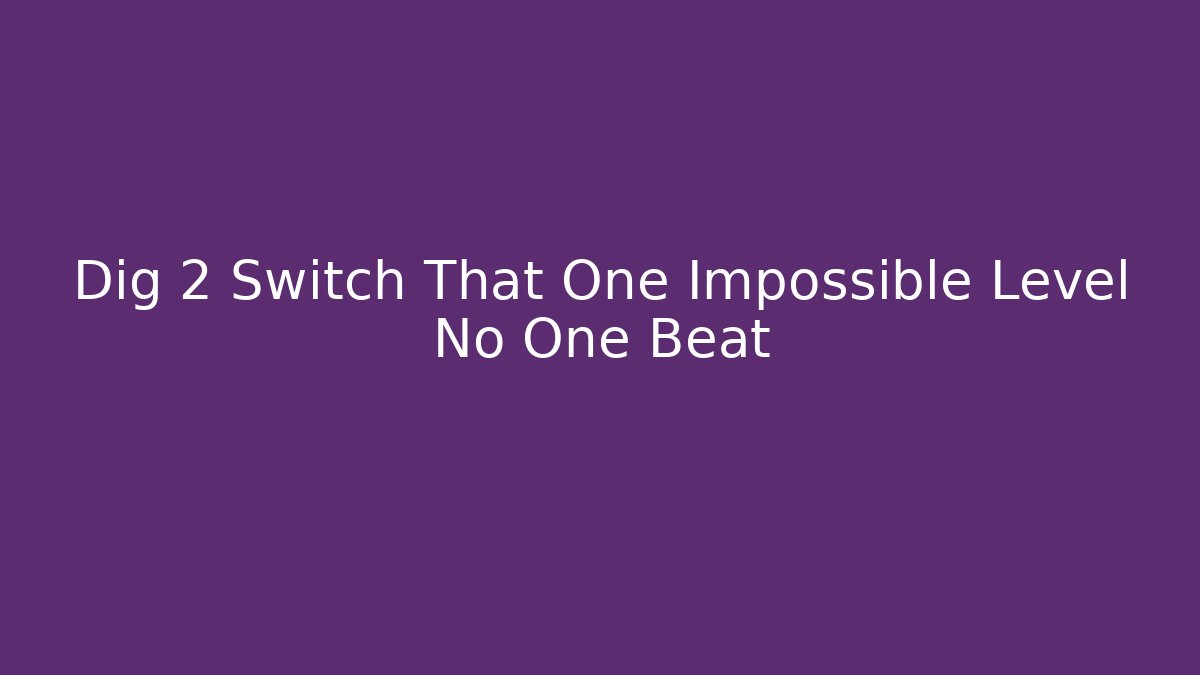 Dig 2 Switch That One Impossible Level No One Beat - Vintage E-Juice
