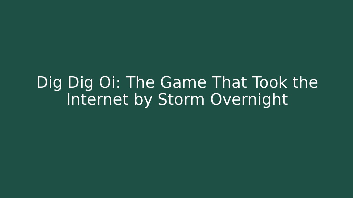 Dig Dig Oi: The Game That Took the Internet by Storm Overnight