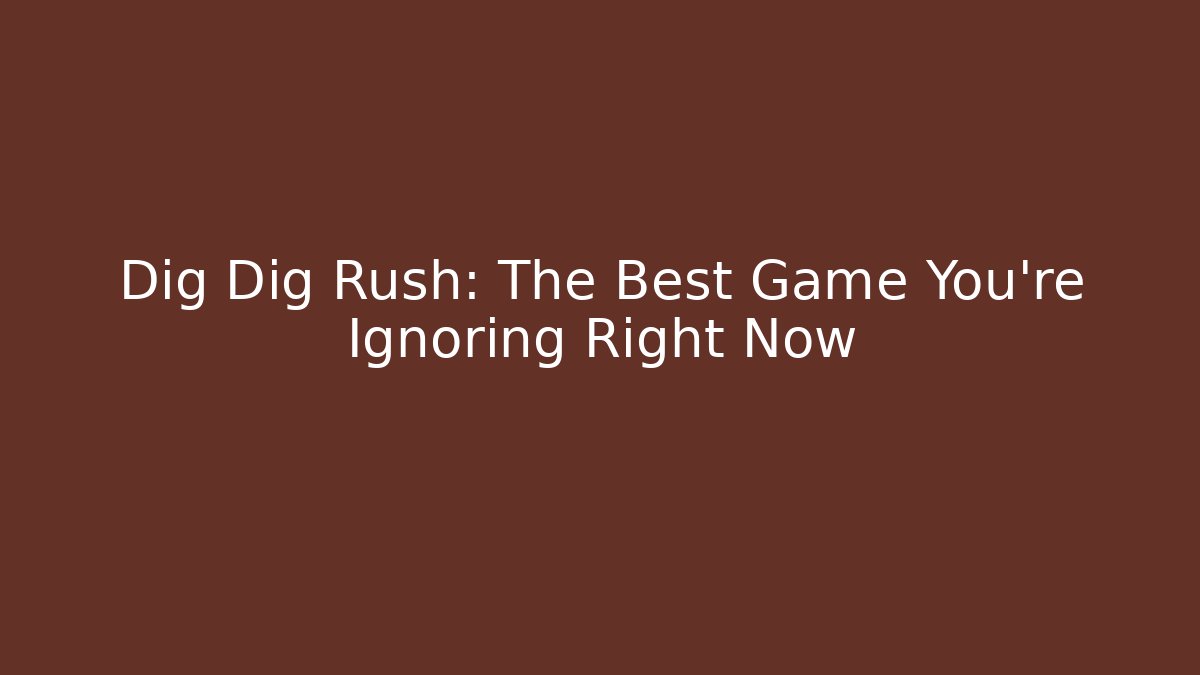 Dig Dig Rush: The Best Game You’re Ignoring Right Now