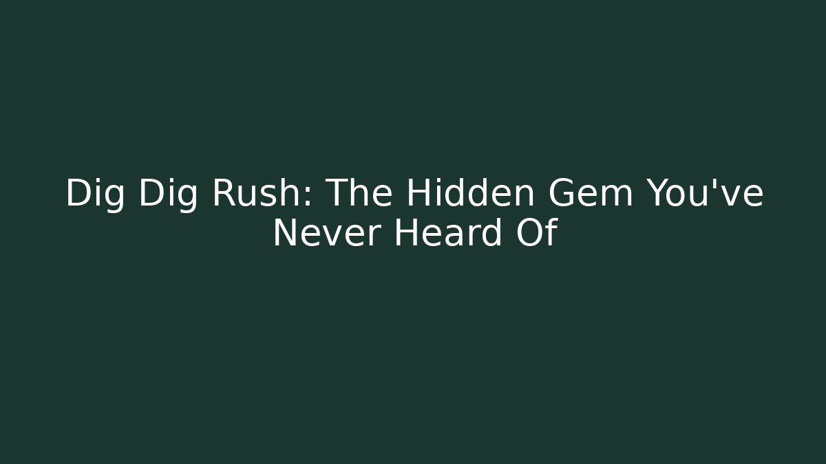 Dig Dig Rush: The Hidden Gem You’ve Never Heard Of