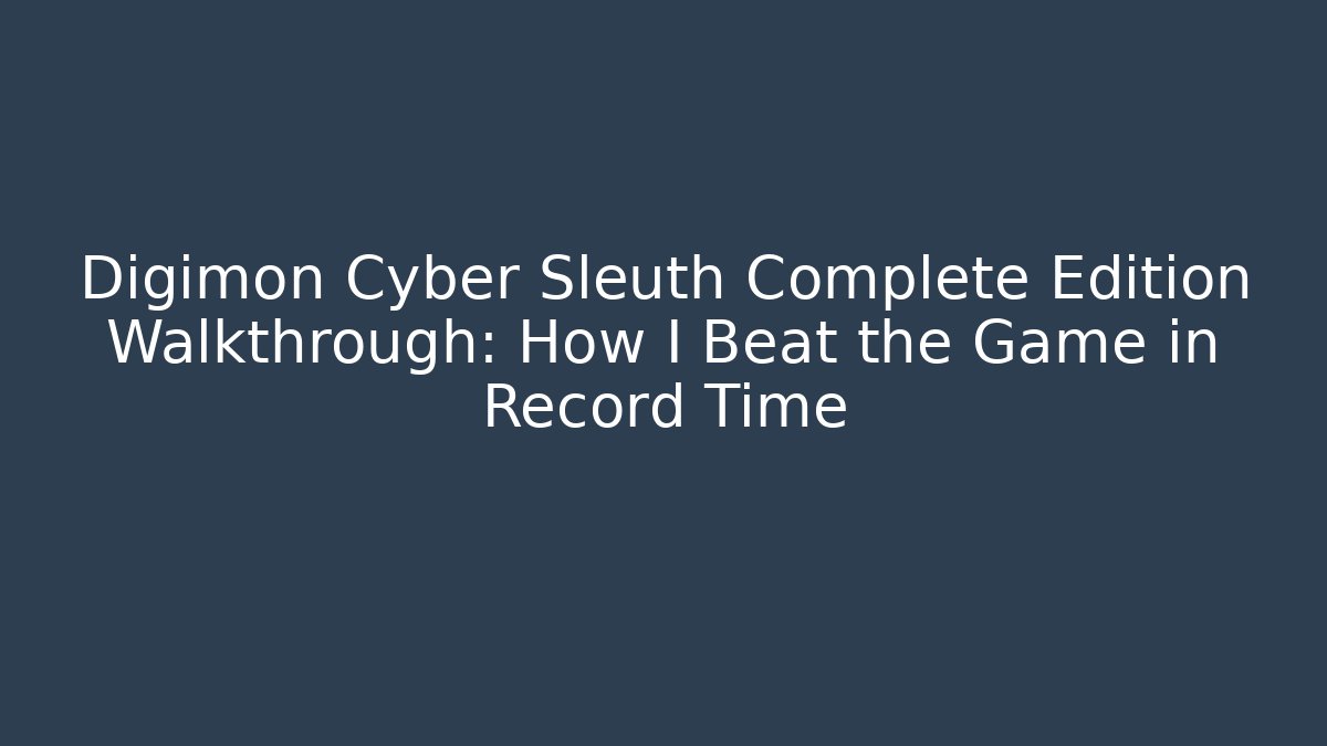 Digimon Cyber Sleuth Complete Edition Walkthrough: How I Beat the Game in Record Time