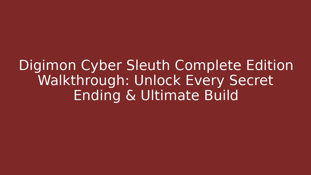 Digimon Cyber Sleuth Complete Edition Walkthrough: Unlock Every Secret Ending & Ultimate Build