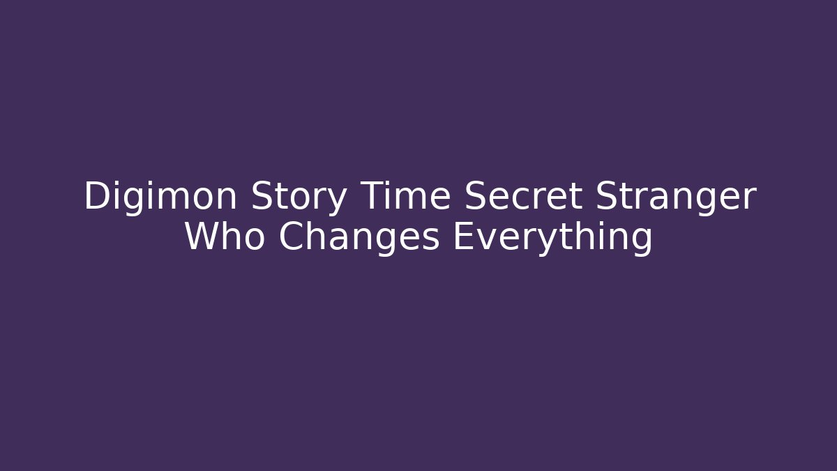 Digimon Story Time Secret Stranger Who Changes Everything