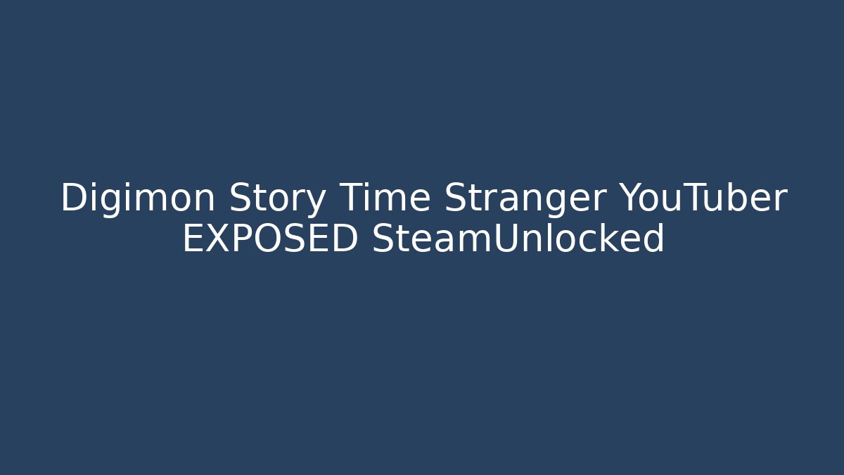 Digimon Story Time Stranger YouTuber EXPOSED SteamUnlocked