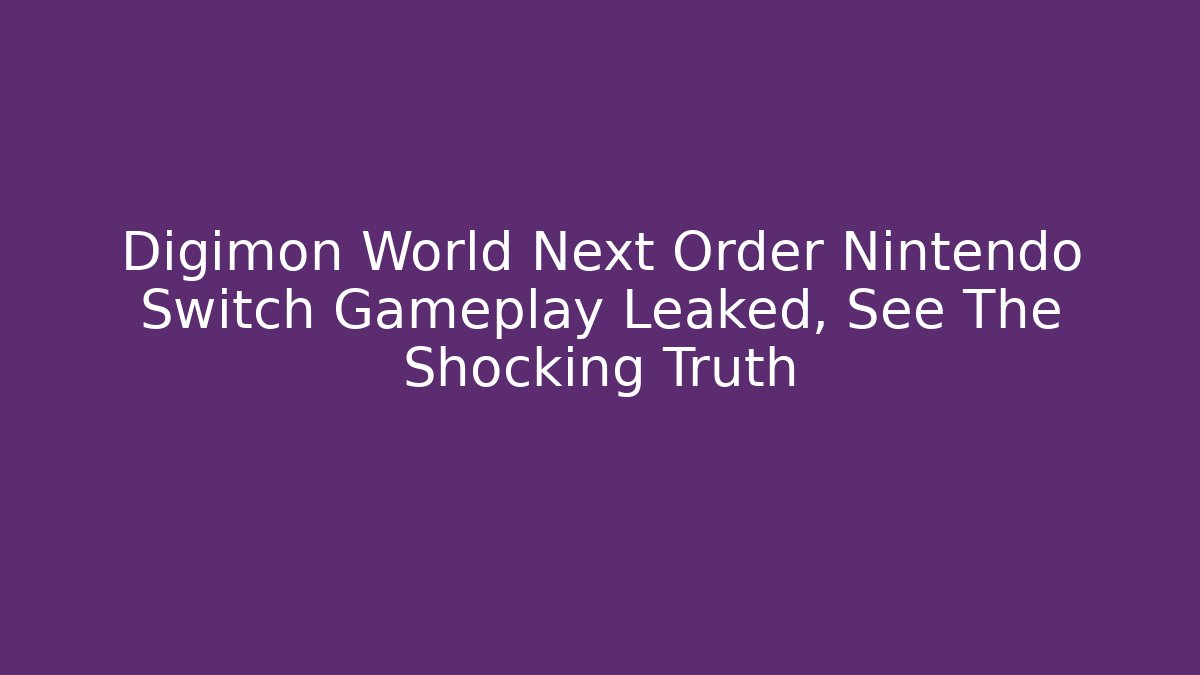 Digimon World Next Order Nintendo Switch Gameplay Leaked, See The Shocking Truth