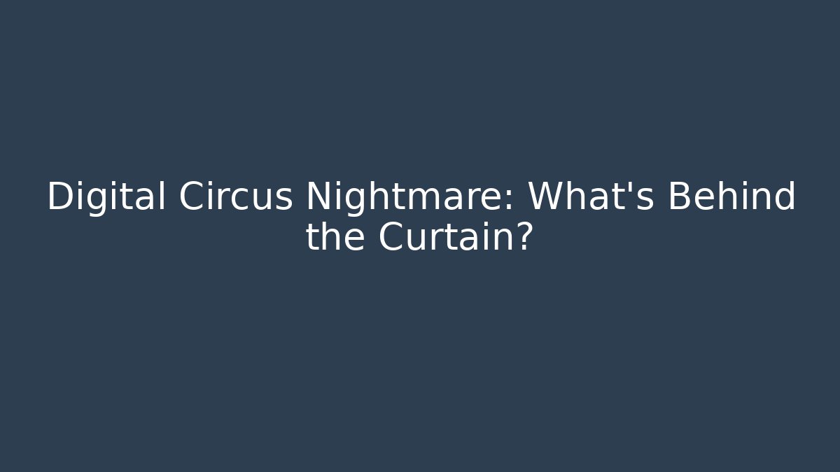 Digital Circus Nightmare: What’s Behind the Curtain?